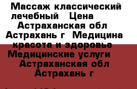 Массаж классический лечебный › Цена ­ 350 - Астраханская обл., Астрахань г. Медицина, красота и здоровье » Медицинские услуги   . Астраханская обл.,Астрахань г.